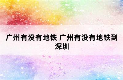 广州有没有地铁 广州有没有地铁到深圳